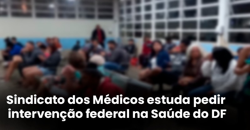 Sindicato dos Médicos estuda pedido de intervenção na Saúde do DF